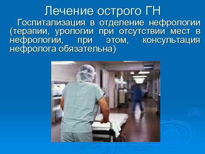 Лечение острого ГН Госпитализация в отделение нефрологии (терапии, урологии при отсутствии мест в нефрологии,