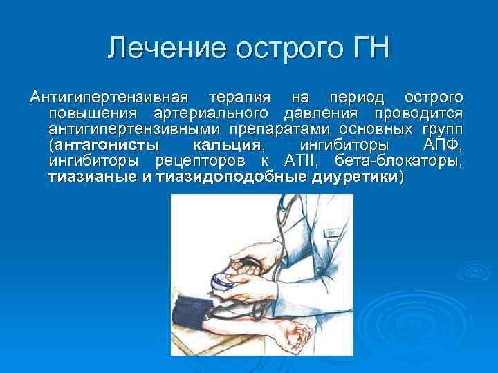 Лечение острого ГН Антигипертензивная терапия на период острого повышения артериального давления проводится антигипертензивными препаратами