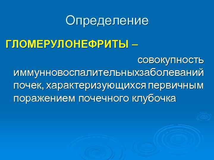 Определение ГЛОМЕРУЛОНЕФРИТЫ – совокупность иммунновоспалительныхзаболеваний почек, характеризующихся первичным поражением почечного клубочка 