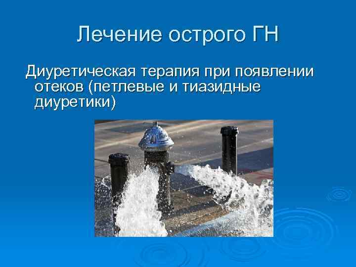 Лечение острого ГН Диуретическая терапия при появлении отеков (петлевые и тиазидные диуретики) 