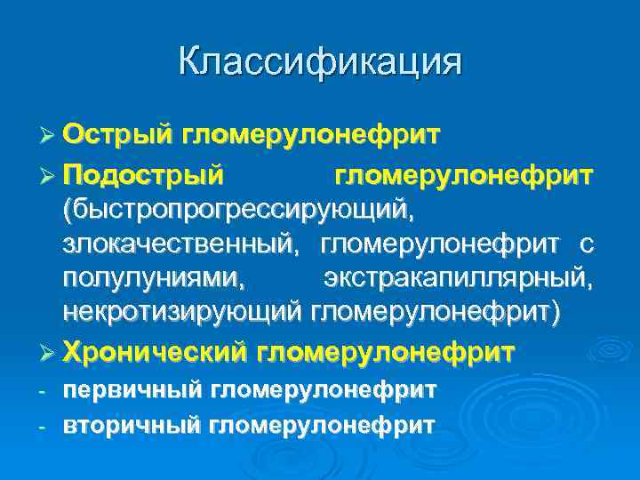 Классификация Ø Острый гломерулонефрит Ø Подострый гломерулонефрит (быстропрогрессирующий, злокачественный, гломерулонефрит с полулуниями, экстракапиллярный, некротизирующий