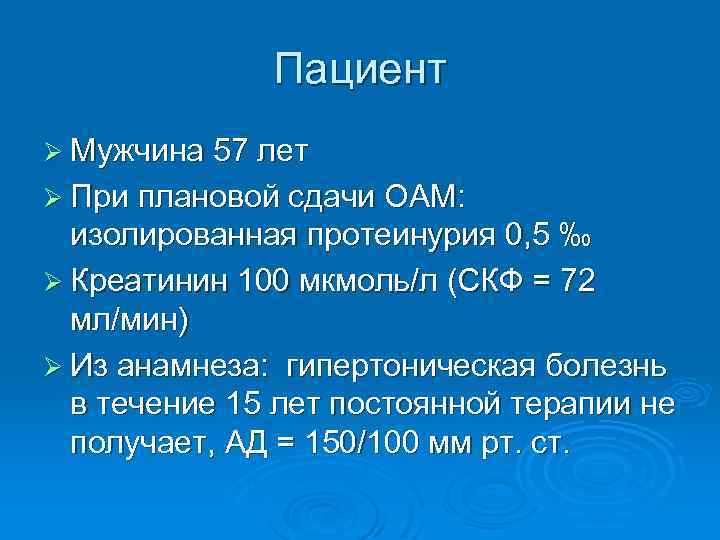 Пациент Ø Мужчина 57 лет Ø При плановой сдачи ОАМ: изолированная протеинурия 0, 5