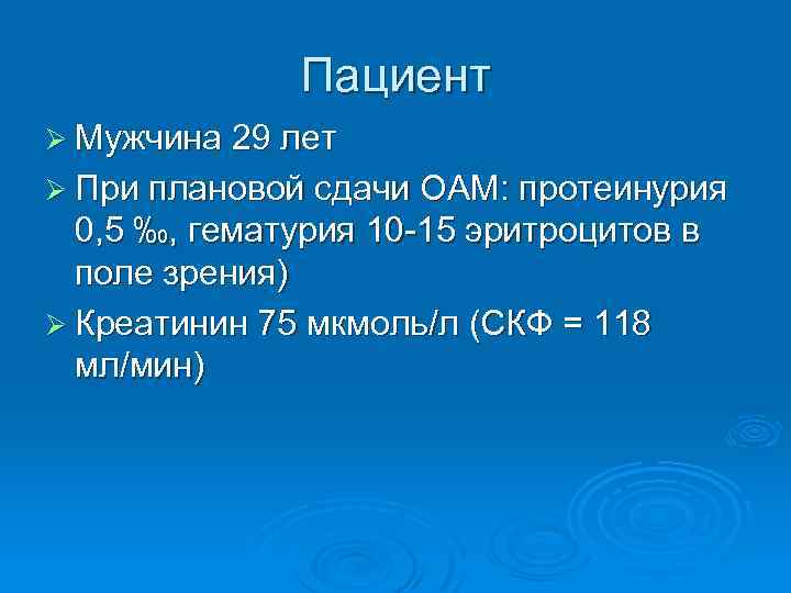 Пациент Ø Мужчина 29 лет Ø При плановой сдачи ОАМ: протеинурия 0, 5 ‰,