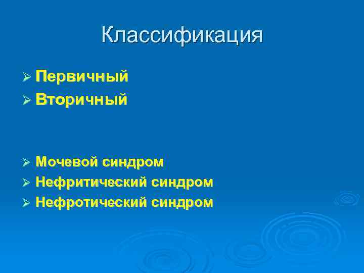Классификация Ø Первичный Ø Вторичный Мочевой синдром Ø Нефритический синдром Ø Нефротический синдром Ø