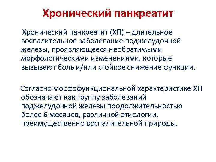 Хронический панкреатит (ХП) – длительное воспалительное заболевание поджелудочной железы, проявляющееся необратимыми морфологическими изменениями, которые