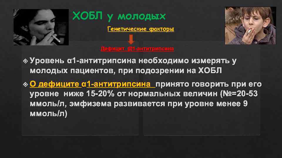 ХОБЛ у молодых Генетические факторы Дефицит @1 -антитрипсина Уровень α 1 -антитрипсина необходимо измерять