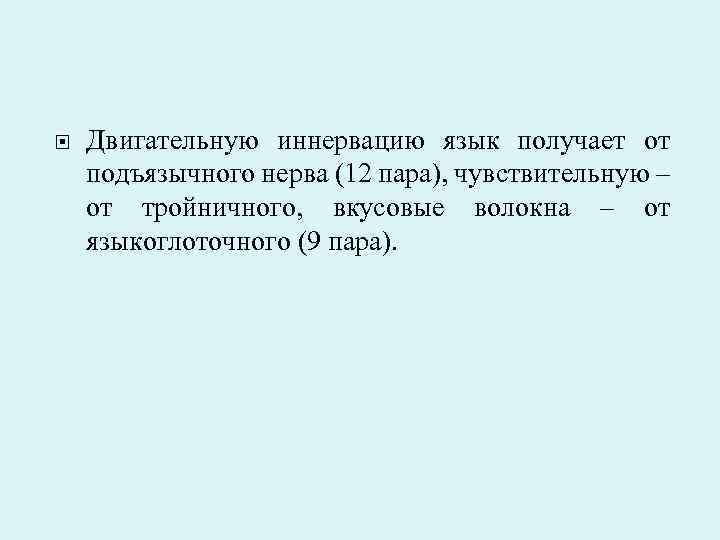  Двигательную иннервацию язык получает от подъязычного нерва (12 пара), чувствительную – от тройничного,