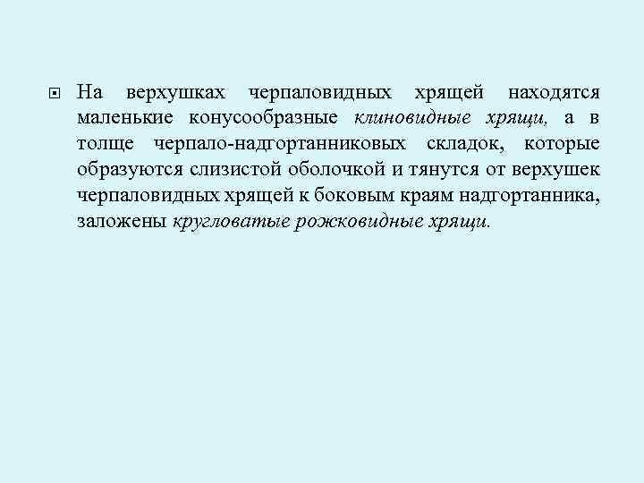  На верхушках черпаловидных хрящей находятся маленькие конусообразные клиновидные хрящи, а в толще черпало