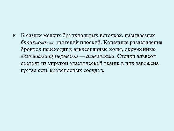  В самых мелких бронхиальных веточках, называемых бронхиолами, эпителий плоский. Конечные разветвления бронхов переходят