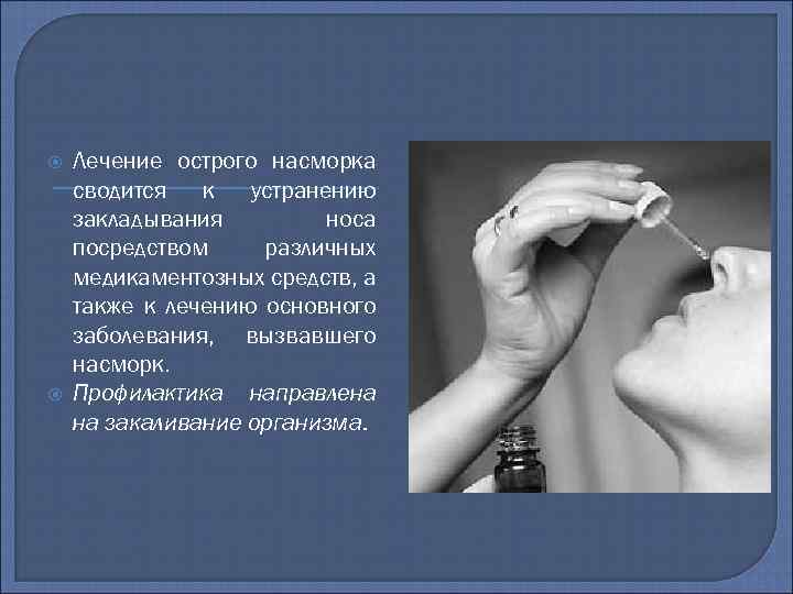  Лечение острого насморка сводится к устранению закладывания носа посредством различных медикаментозных средств, а