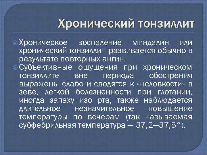 Хронический тонзиллит Хроническое воспаление миндалин или хронический тонзиллит развивается обычно в результате повторных ангин.