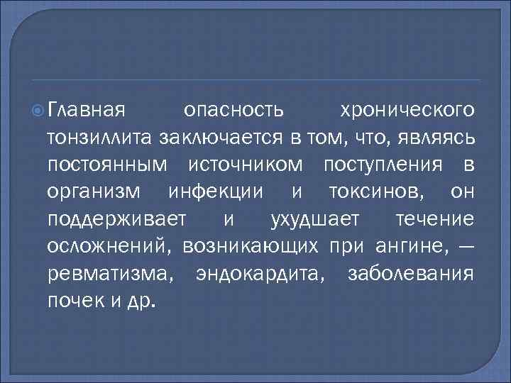  Главная опасность хронического тонзиллита заключается в том, что, являясь постоянным источником поступления в