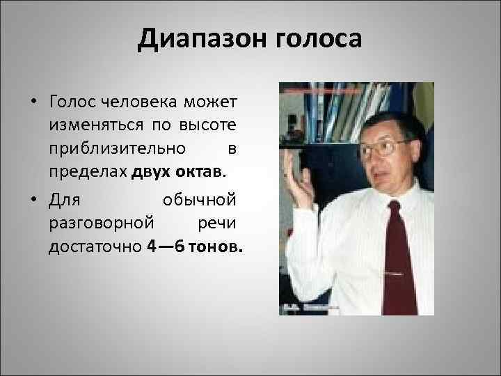 Диапазон голоса • Голос человека может изменяться по высоте приблизительно в пределах двух октав.