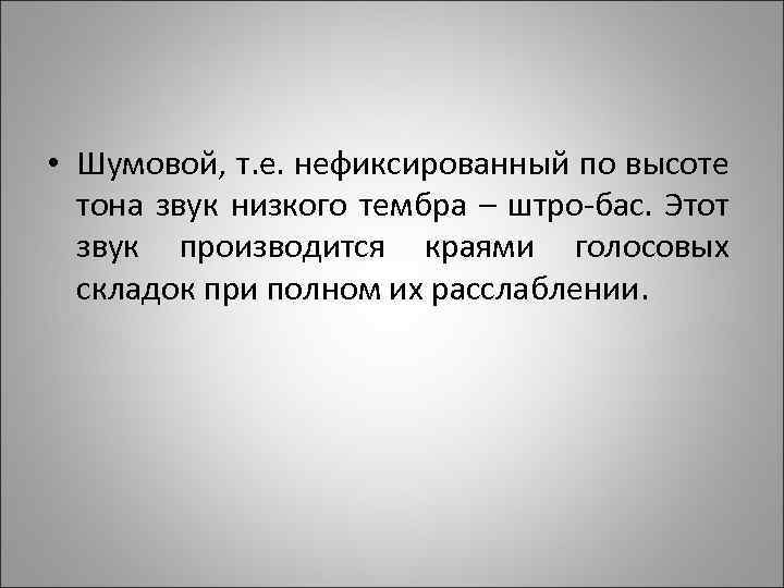  • Шумовой, т. е. нефиксированный по высоте тона звук низкого тембра – штро