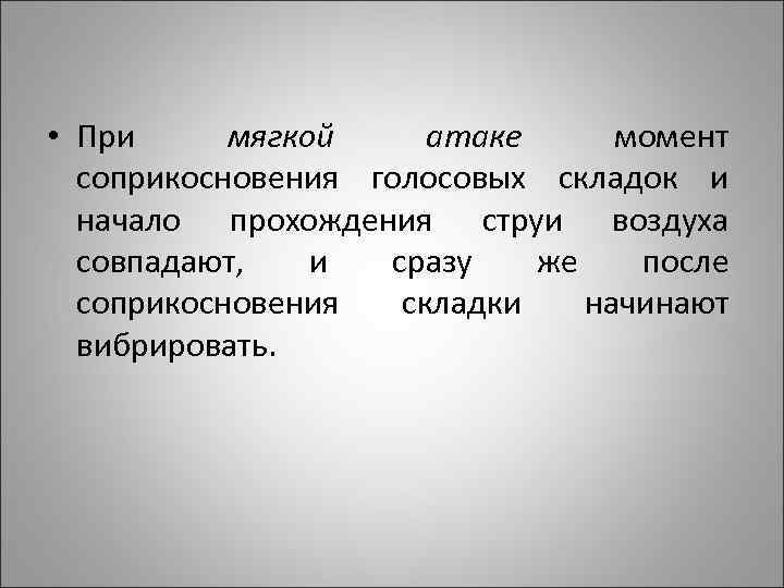  • При мягкой атаке момент соприкосновения голосовых складок и начало прохождения струи воздуха