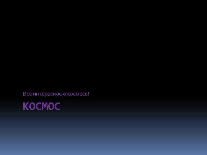 Всё интересное о космосе! КОСМОС 