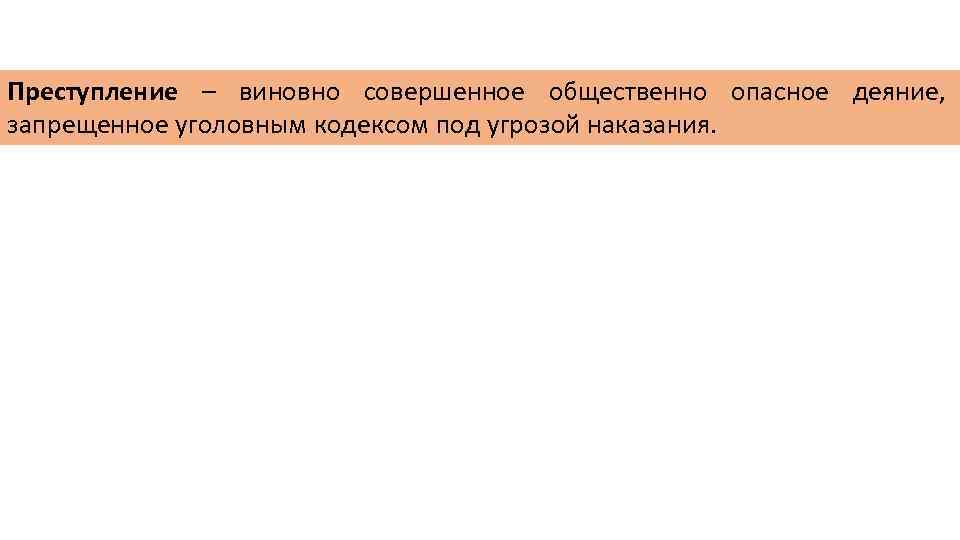 Преступление – виновно совершенное общественно опасное деяние, запрещенное уголовным кодексом под угрозой наказания. 