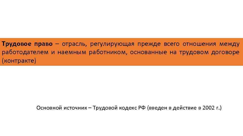 Трудовое право – отрасль, регулирующая прежде всего отношения между работодателем и наемным работником, основанные