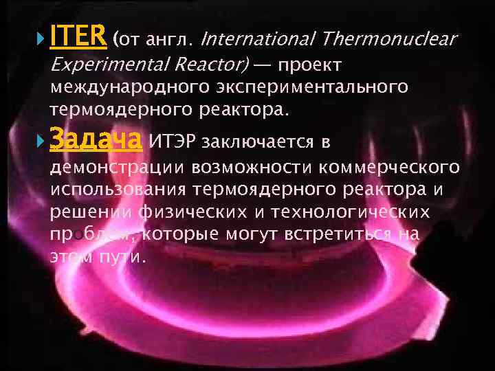  ITER (от англ. International Thermonuclear Experimental Reactor) — проект международного экспериментального термоядерного реактора.