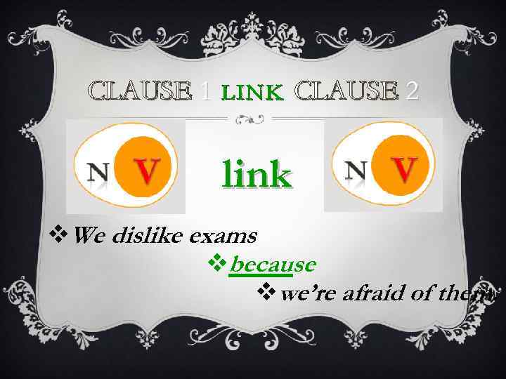 CLAUSE 1 LINK CLAUSE 2 link v. We dislike exams vbecause vwe’re afraid of