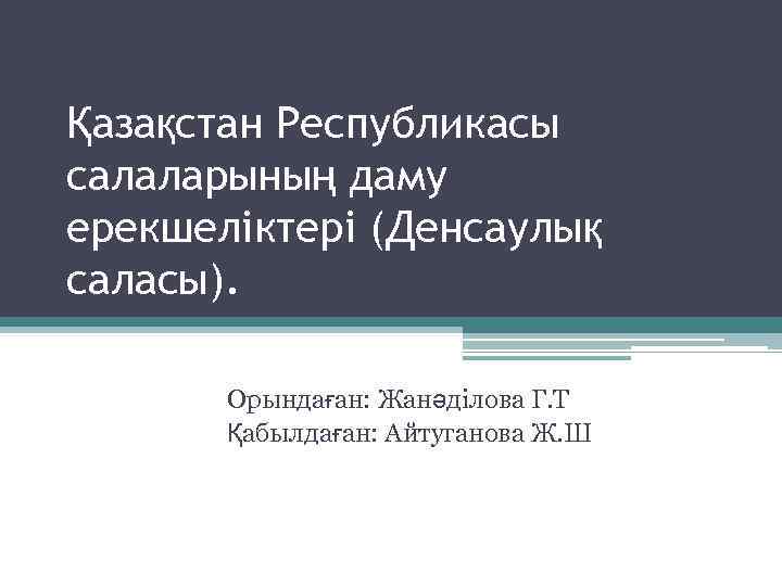 Қазақстан Республикасы салаларының даму ерекшеліктері (Денсаулық саласы). Орындаған: Жанәділова Г. Т Қабылдаған: Айтуганова Ж.