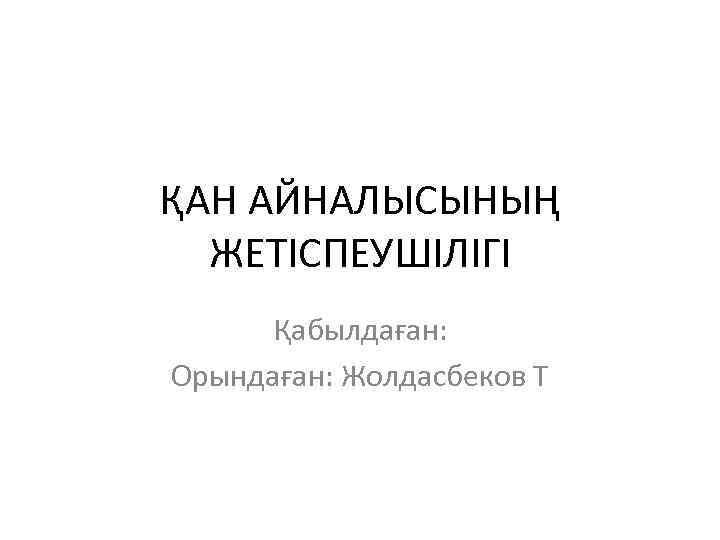 ҚАН АЙНАЛЫСЫНЫҢ ЖЕТІСПЕУШІЛІГІ Қабылдаған: Орындаған: Жолдасбеков Т 