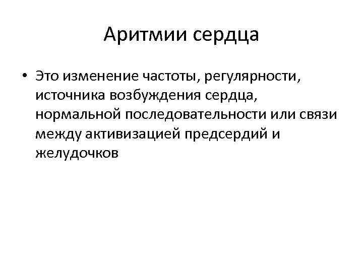 Аритмии сердца • Это изменение частоты, регулярности, источника возбуждения сердца, нормальной последовательности или связи