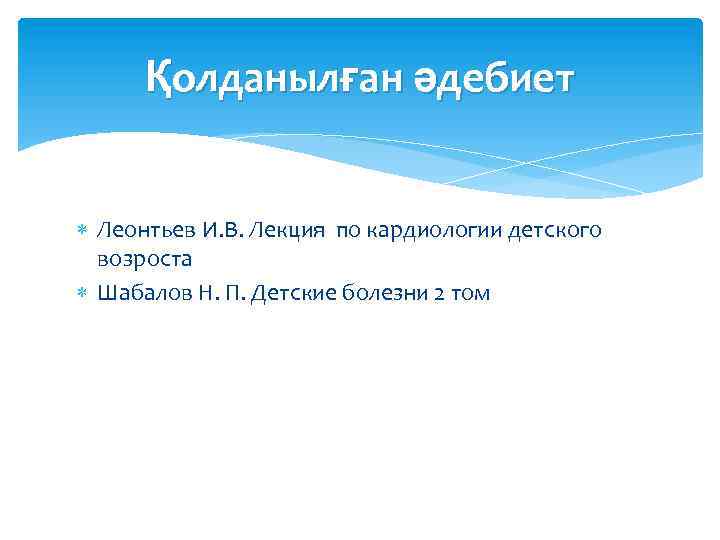 Қолданылған әдебиет Леонтьев И. В. Лекция по кардиологии детского возроста Шабалов Н. П. Детские