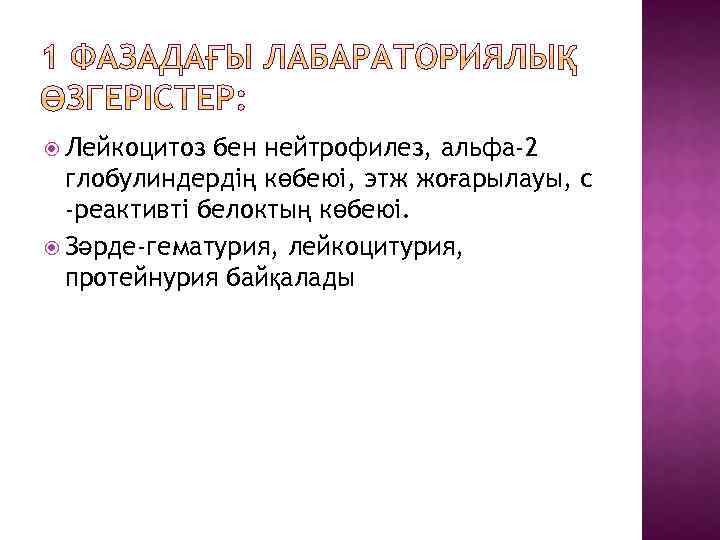  Лейкоцитоз бен нейтрофилез, альфа-2 глобулиндердің көбеюі, этж жоғарылауы, с -реактивті белоктың көбеюі. Зәрде-гематурия,