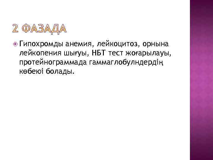  Гипохромды анемия, лейкоцитоз, орнына лейкопения шығуы, НБТ тест жоғарылауы, протейнограммада гаммаглобулндердің көбеюі болады.