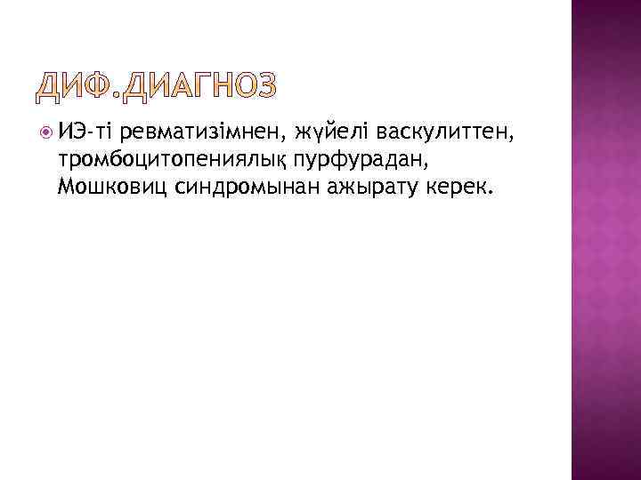  ИЭ-ті ревматизімнен, жүйелі васкулиттен, тромбоцитопениялық пурфурадан, Мошковиц синдромынан ажырату керек. 