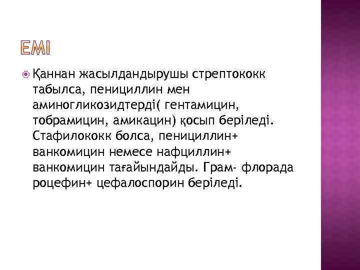 жасылдандырушы стрептококк табылса, пенициллин мен аминогликозидтерді( гентамицин, тобрамицин, амикацин) қосып беріледі. Стафилококк болса, пенициллин+