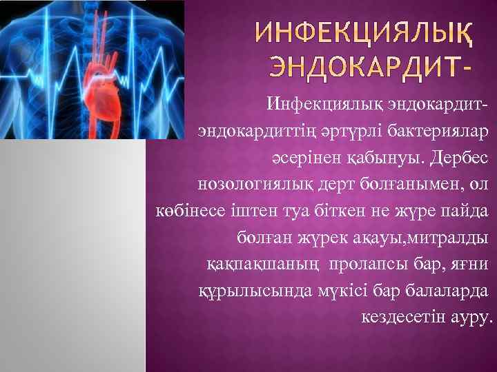 Инфекциялық эндокардит- эндокардиттің әртүрлі бактериялар әсерінен қабынуы. Дербес нозологиялық дерт болғанымен, ол көбінесе іштен
