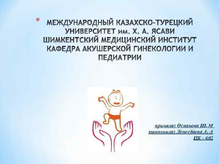 * приняла: Оспанова Ш. М выполнила: Лепесбаева А. А ПК - 602 