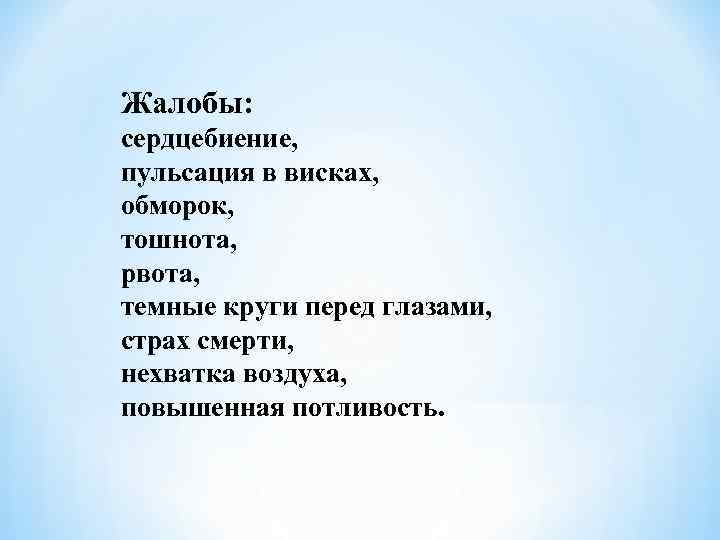 Жалобы: сердцебиение, пульсация в висках, обморок, тошнота, рвота, темные круги перед глазами, страх смерти,