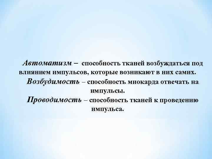 Автоматизм – способность тканей возбуждаться под влиянием импульсов, которые возникают в них самих. Возбудимость