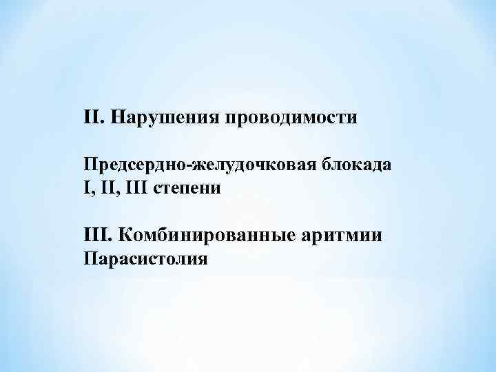 II. Нарушения проводимости Предсердно-желудочковая блокада I, III степени III. Комбинированные аритмии Парасистолия 