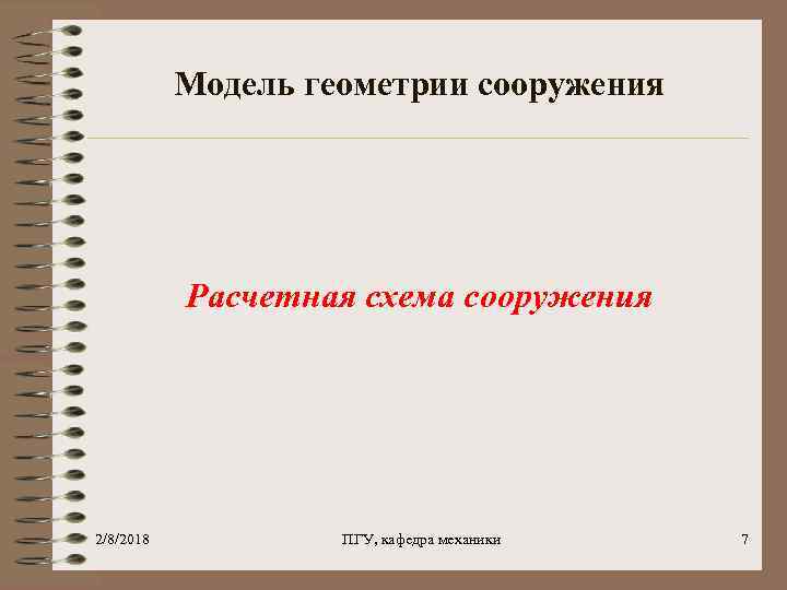Модель геометрии сооружения Расчетная схема сооружения 2/8/2018 ПГУ, кафедра механики 7 
