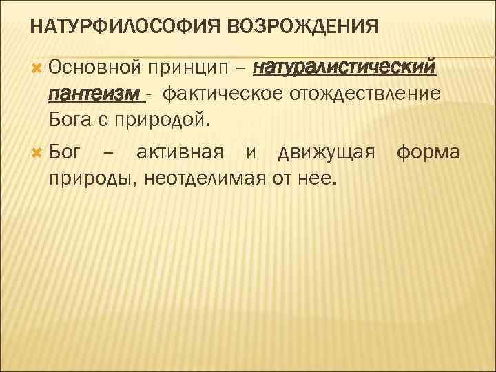 НАТУРФИЛОСОФИЯ ВОЗРОЖДЕНИЯ Основной принцип – натуралистический пантеизм - фактическое отождествление Бога с природой. Бог