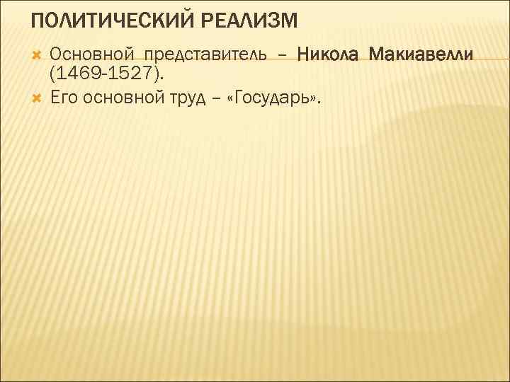 ПОЛИТИЧЕСКИЙ РЕАЛИЗМ Основной представитель – Никола Макиавелли (1469 -1527). Его основной труд – «Государь»