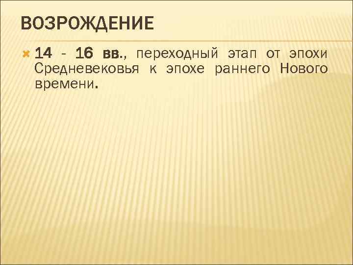 ВОЗРОЖДЕНИЕ 14 - 16 вв. , переходный этап от эпохи Средневековья к эпохе раннего
