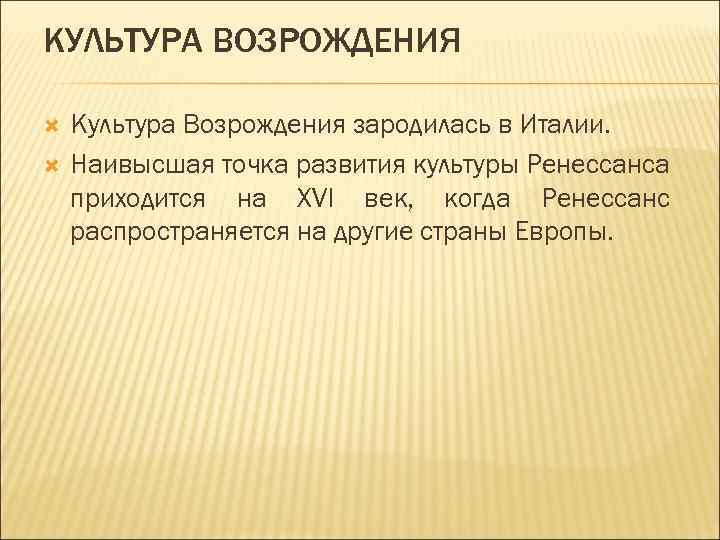 КУЛЬТУРА ВОЗРОЖДЕНИЯ Культура Возрождения зародилась в Италии. Наивысшая точка развития культуры Ренессанса приходится на