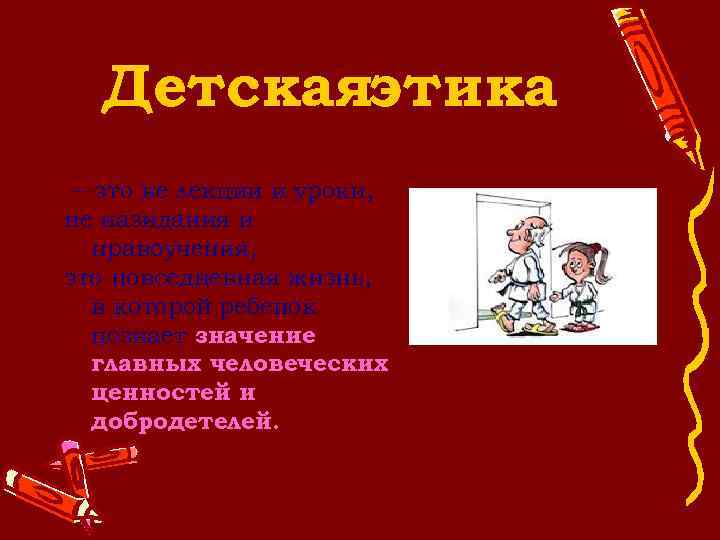 Детскаяэтика – это не лекции и уроки, не назидания и нравоучения, это повседневная жизнь,