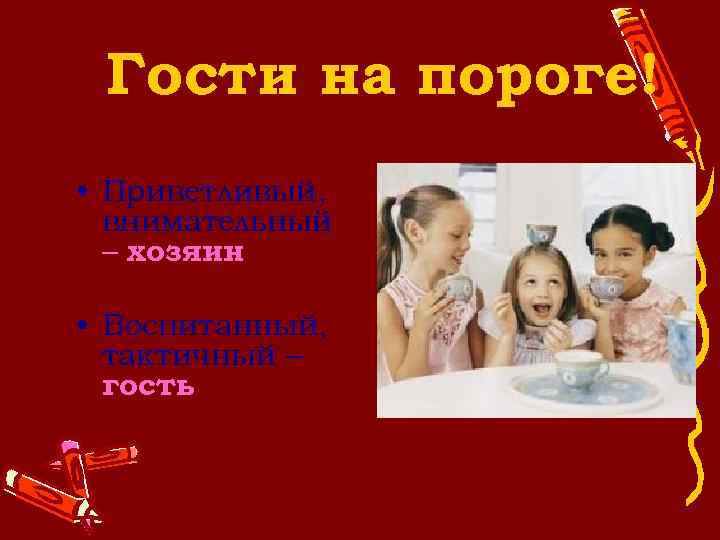 Гости на пороге! • Приветливый, внимательный – хозяин • Воспитанный, тактичный – гость 