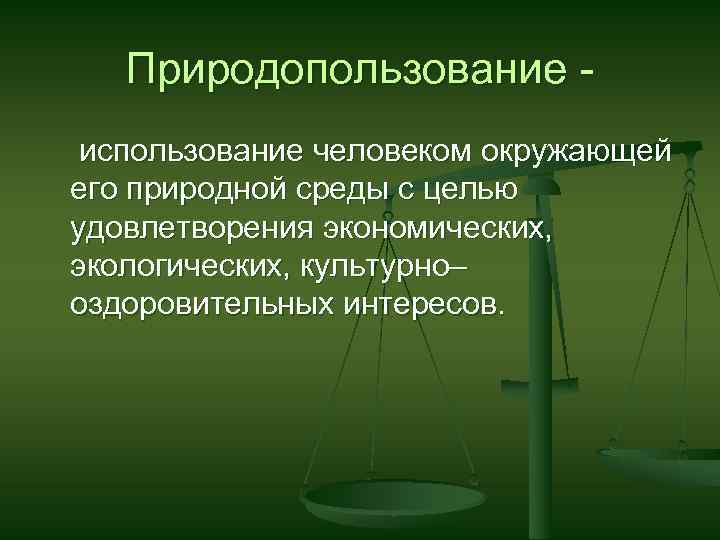 Природопользование использование человеком окружающей его природной среды с целью удовлетворения экономических, экологических, культурно– оздоровительных