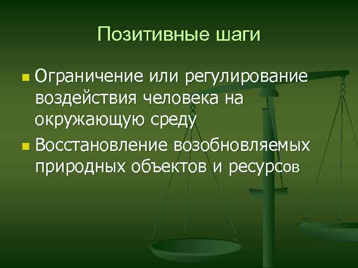 Позитивные шаги Ограничение или регулирование воздействия человека на окружающую среду n Восстановление возобновляемых природных