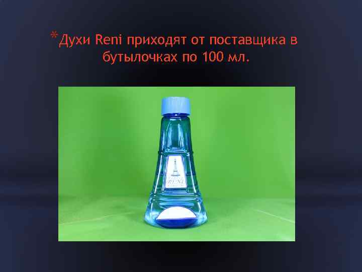 *Духи Reni приходят от поставщика в бутылочках по 100 мл. 