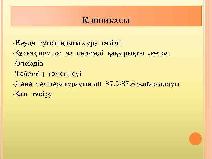 КЛИНИКАСЫ -Кеуде қуысындағы ауру сезімі -Құрғақ немесе аз көлемді қақырықты жөтел -Әлсіздік -Тәбеттің төмендеуі
