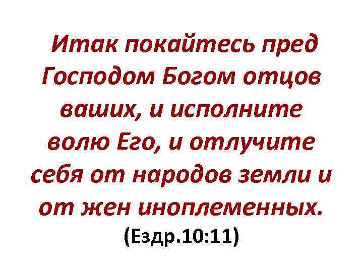 Итак покайтесь пред Господом Богом отцов ваших, и исполните волю Его, и отлучите себя