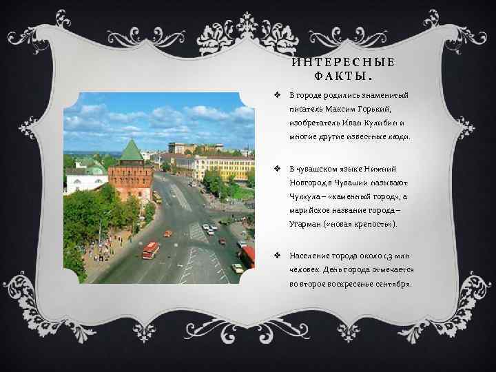 ИНТЕРЕСНЫЕ ФАКТЫ. v В городе родились знаменитый писатель Максим Горький, изобретатель Иван Кулибин и